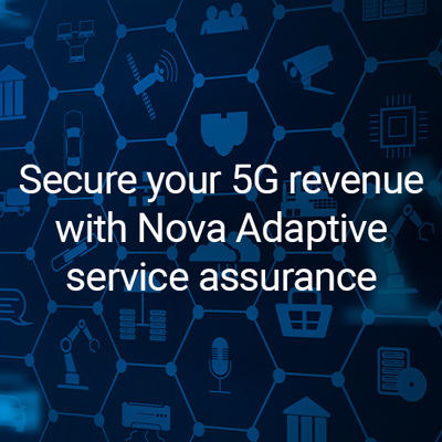 Secure your 5G revenue with Nova adaptive service assurance