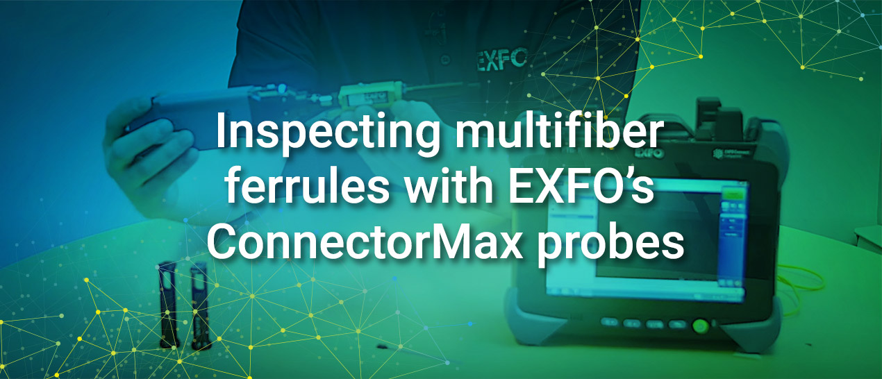 Inspecting Multifiber Ferrules with EXFO’s ConnectorMax probes