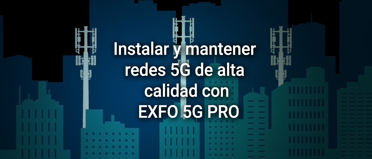 Desplegar redes 5G de alta calidad con el equipo de prueba EXFO 5G PRO