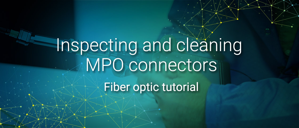 Inspecting and cleaning MPO connectors | Fiber optic tutorial